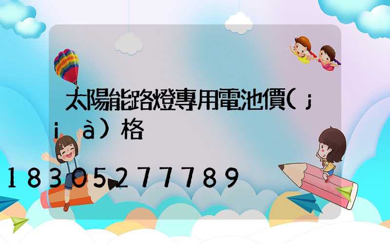 太陽能路燈專用電池價(jià)格