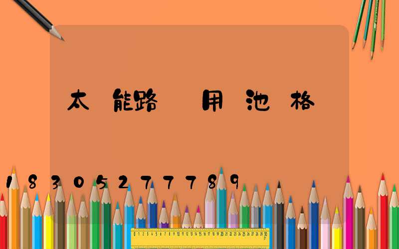 太陽能路燈專用電池價格