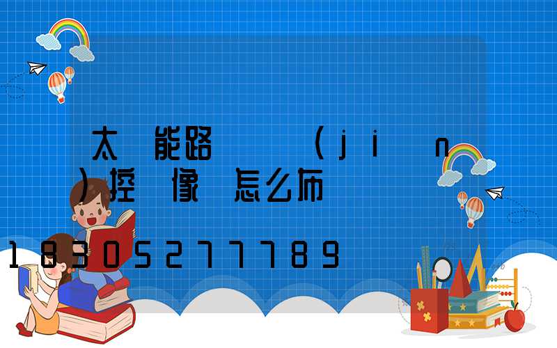 太陽能路燈帶監(jiān)控攝像頭怎么布線