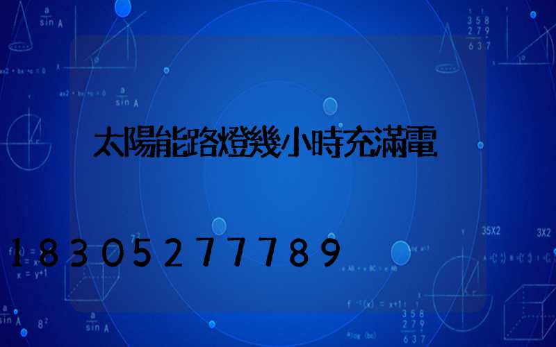 太陽能路燈幾小時充滿電