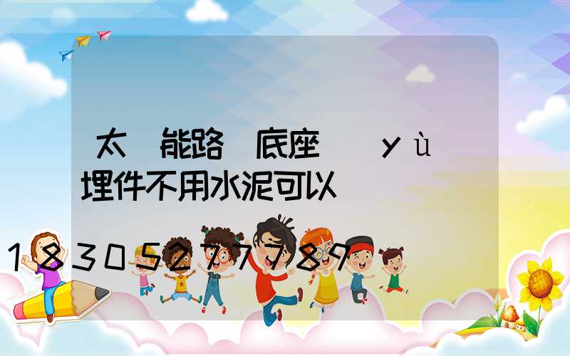 太陽能路燈底座預(yù)埋件不用水泥可以嗎