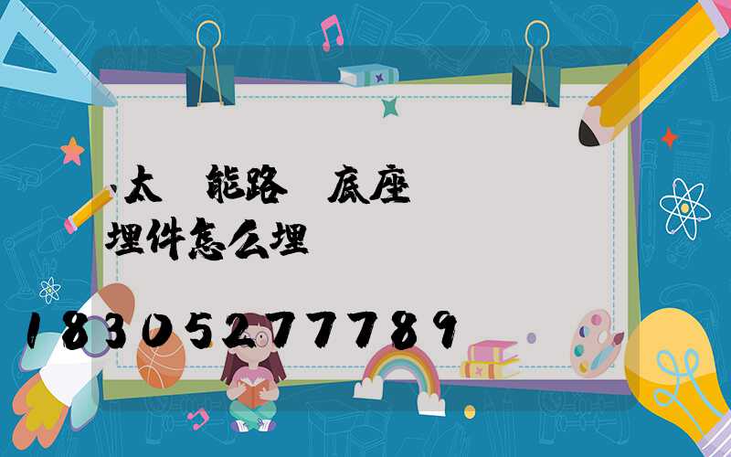 太陽能路燈底座預(yù)埋件怎么埋