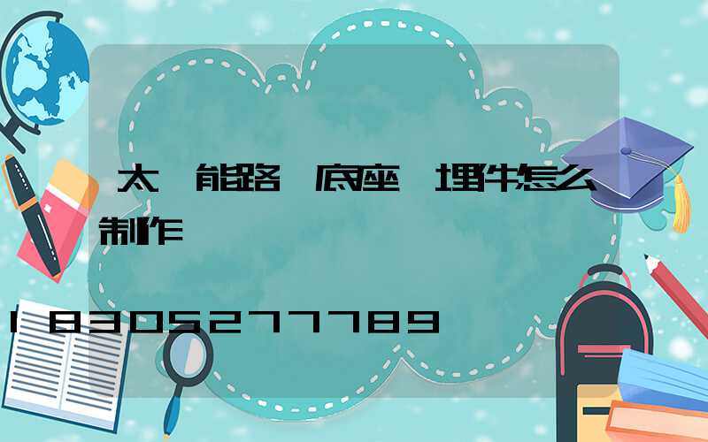 太陽能路燈底座預埋件怎么制作