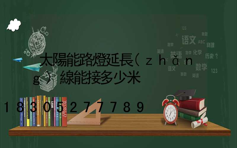 太陽能路燈延長(zhǎng)線能接多少米