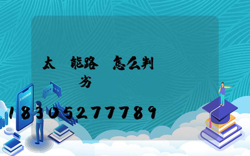 太陽能路燈怎么判斷優(yōu)劣