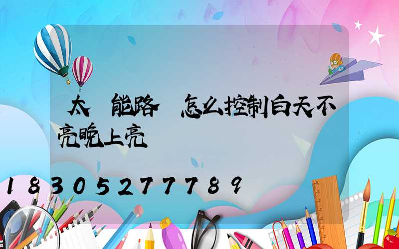太陽能路燈怎么控制白天不亮晚上亮