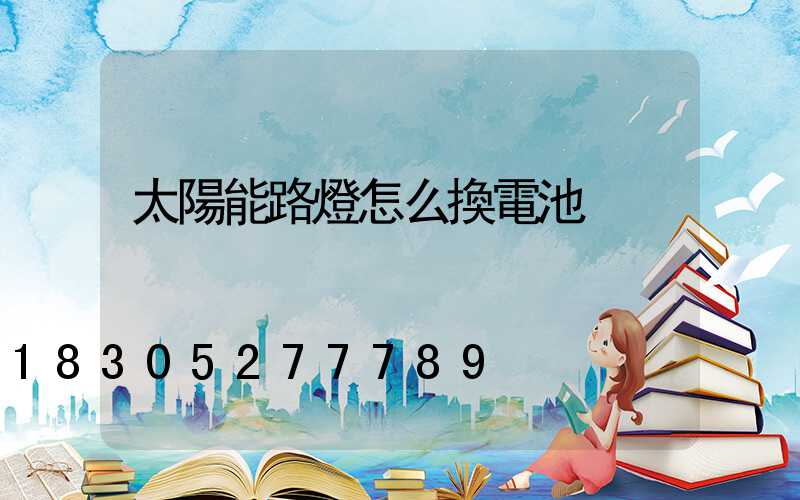 太陽能路燈怎么換電池