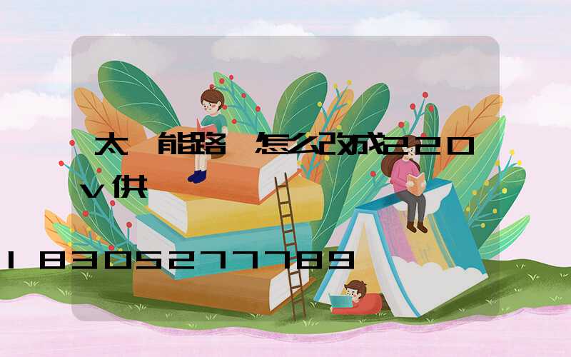 太陽能路燈怎么改成220v供電