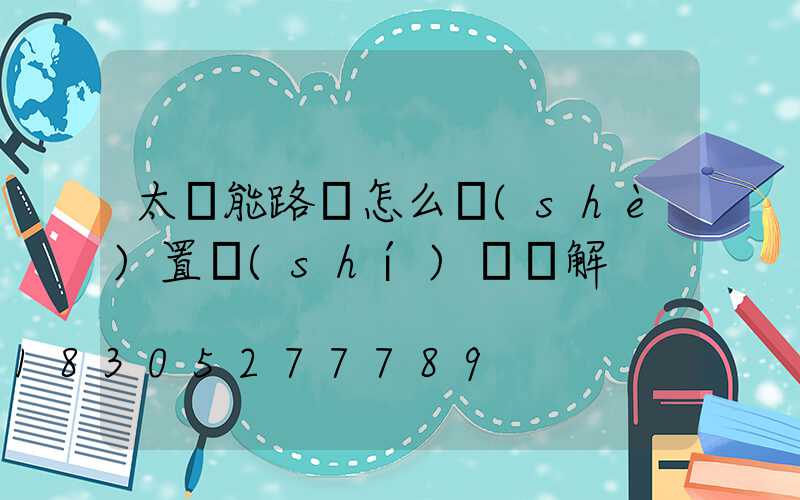 太陽能路燈怎么設(shè)置時(shí)間圖解