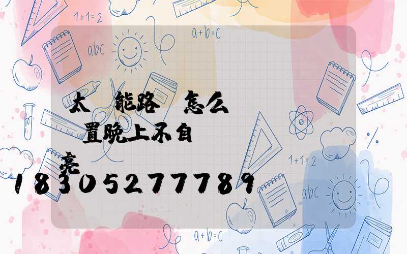 太陽能路燈怎么設(shè)置晚上不自動(dòng)亮