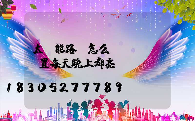 太陽能路燈怎么設(shè)置每天晚上都亮