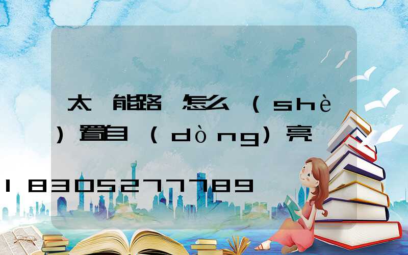 太陽能路燈怎么設(shè)置自動(dòng)亮