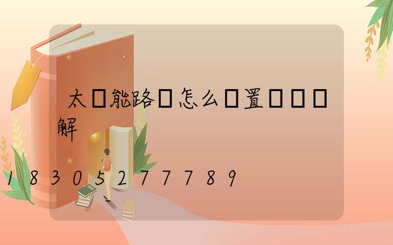 太陽能路燈怎么設置時間圖解