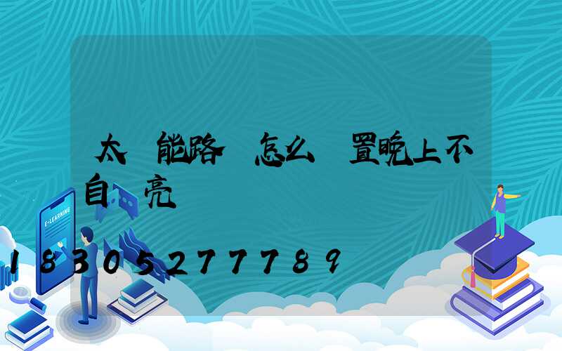 太陽能路燈怎么設置晚上不自動亮