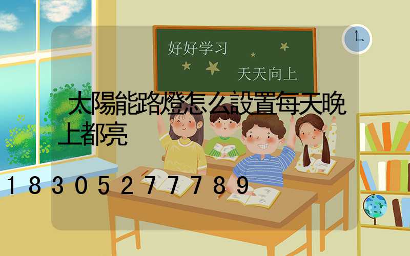 太陽能路燈怎么設置每天晚上都亮
