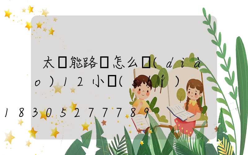 太陽能路燈怎么調(diào)12小時(shí)