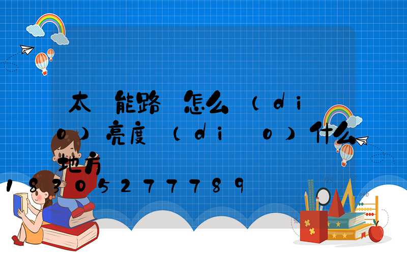 太陽能路燈怎么調(diào)亮度調(diào)什么地方