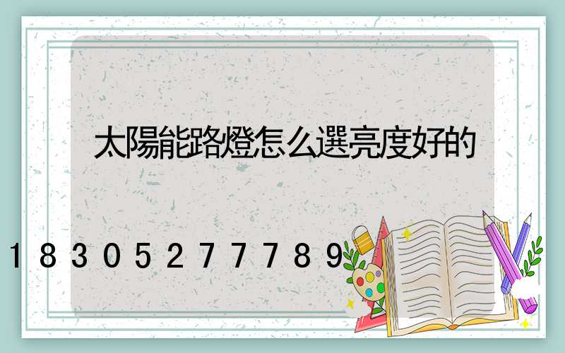 太陽能路燈怎么選亮度好的