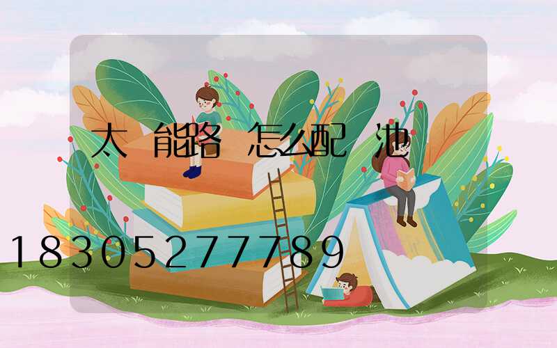 太陽能路燈怎么配電池