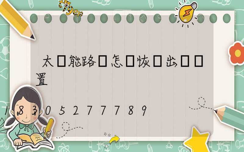 太陽能路燈怎樣恢復出廠設置