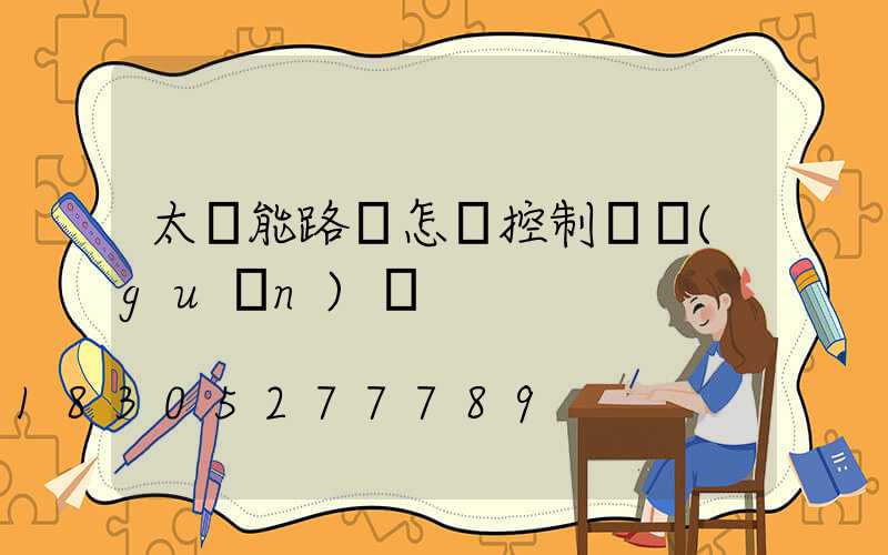 太陽能路燈怎樣控制開關(guān)燈