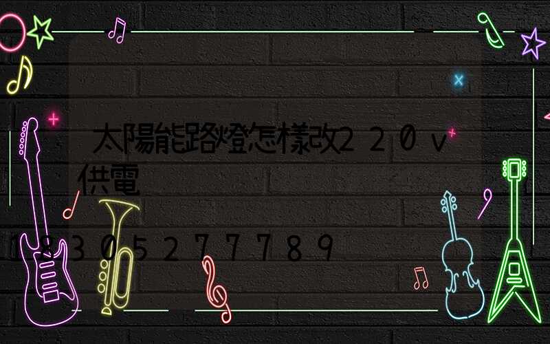 太陽能路燈怎樣改220v供電
