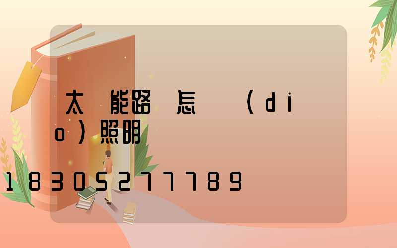 太陽能路燈怎樣調(diào)照明時間