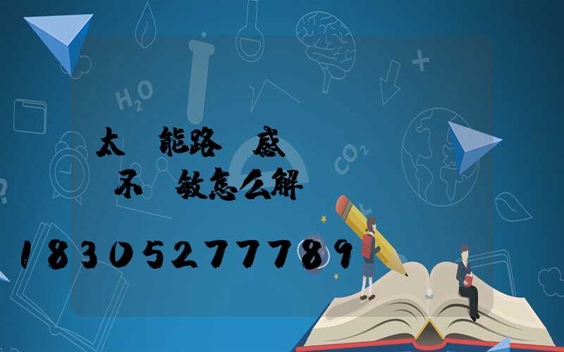 太陽能路燈感應(yīng)不靈敏怎么解決