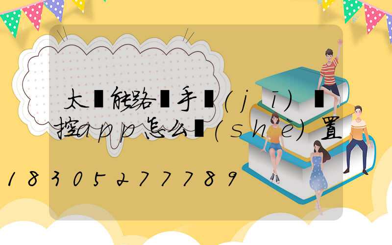 太陽能路燈手機(jī)遙控app怎么設(shè)置