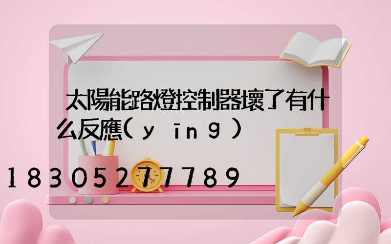 太陽能路燈控制器壞了有什么反應(yīng)