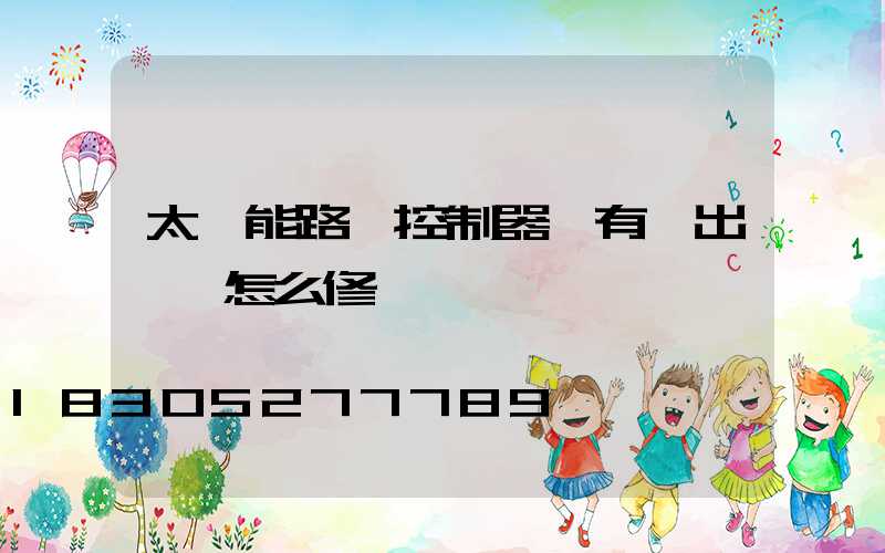 太陽能路燈控制器沒有輸出電壓怎么修