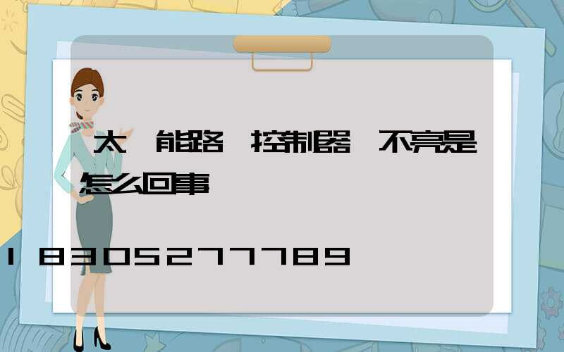 太陽能路燈控制器燈不亮是怎么回事