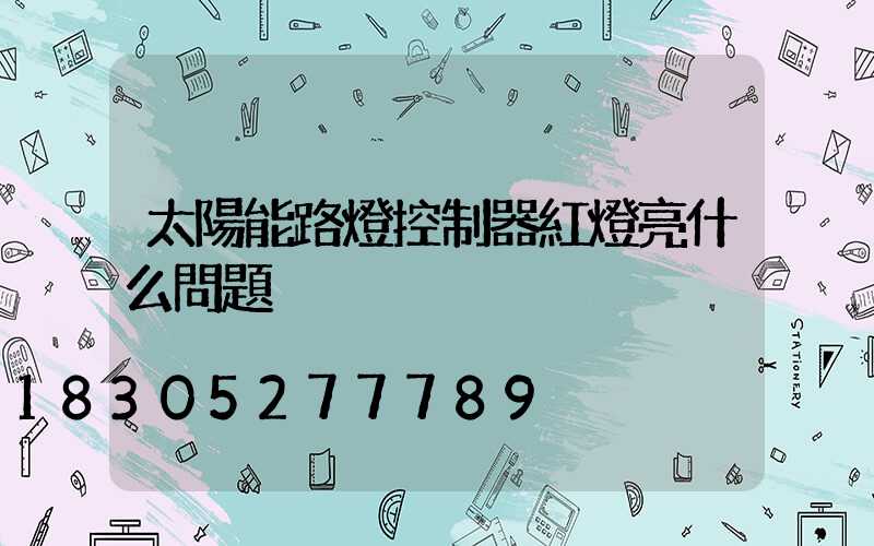 太陽能路燈控制器紅燈亮什么問題