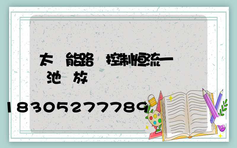 太陽能路燈控制恒流一體機電池過放