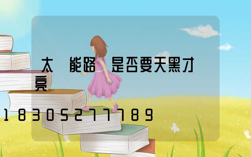 太陽能路燈是否要天黑才會亮