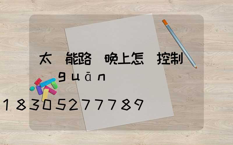 太陽能路燈晚上怎樣控制開關(guān)