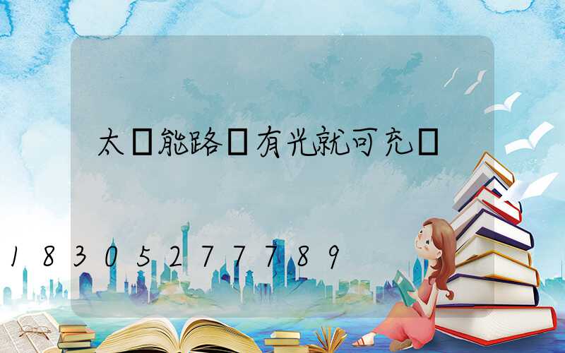 太陽能路燈有光就可充電