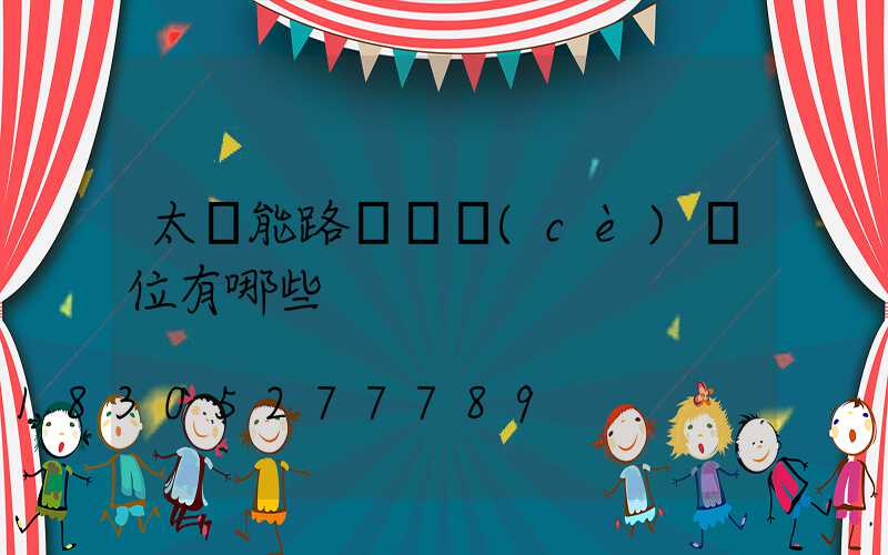 太陽能路燈檢測(cè)單位有哪些