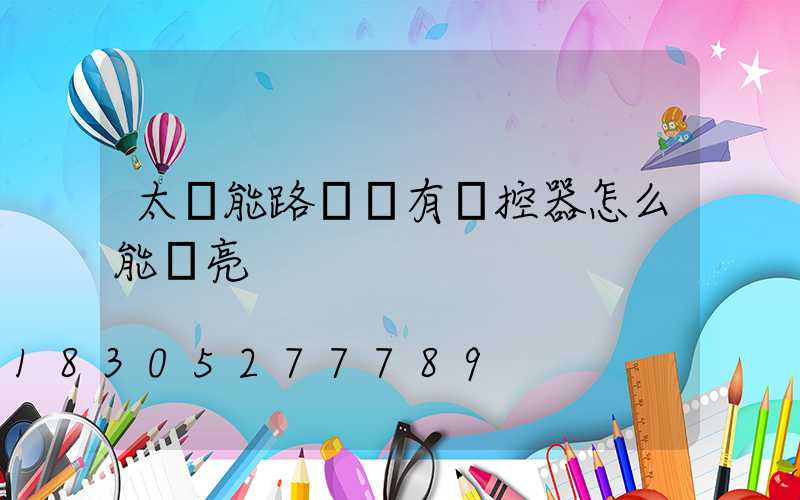 太陽能路燈沒有遙控器怎么能開亮