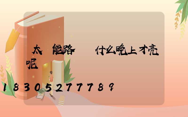 太陽能路燈為什么晚上才亮呢