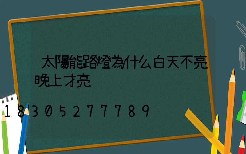 太陽能路燈為什么白天不亮晚上才亮