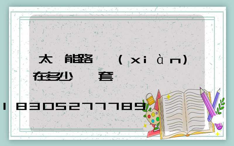 太陽能路燈現(xiàn)在多少錢一套