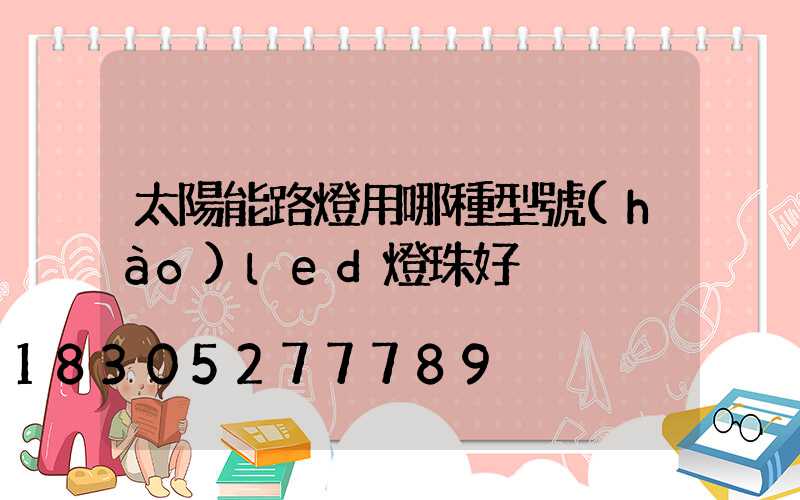 太陽能路燈用哪種型號(hào)led燈珠好