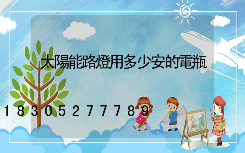 太陽能路燈用多少安的電瓶