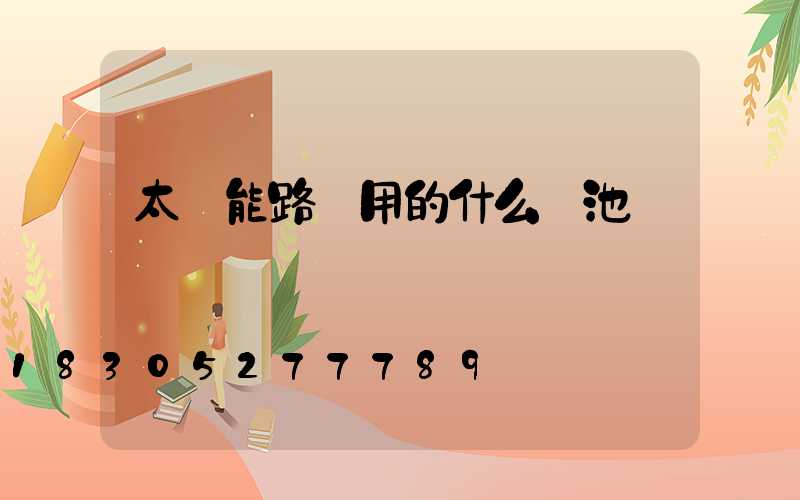 太陽能路燈用的什么電池