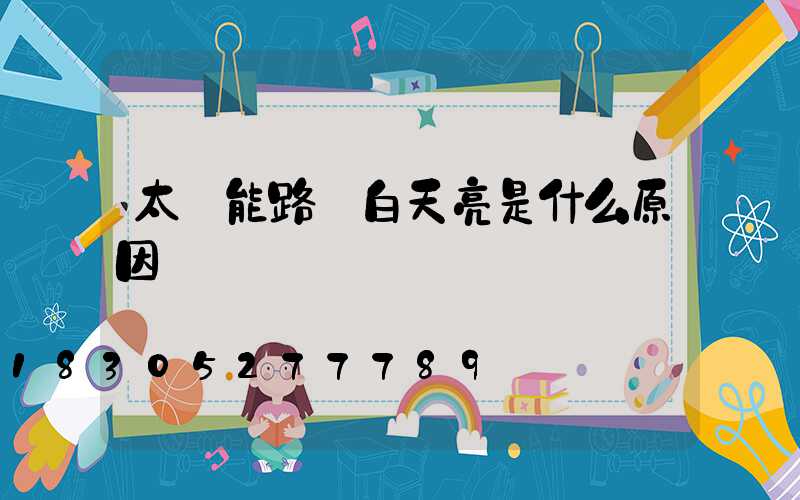 太陽能路燈白天亮是什么原因