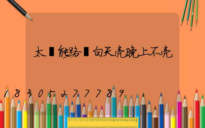 太陽能路燈白天亮晚上不亮