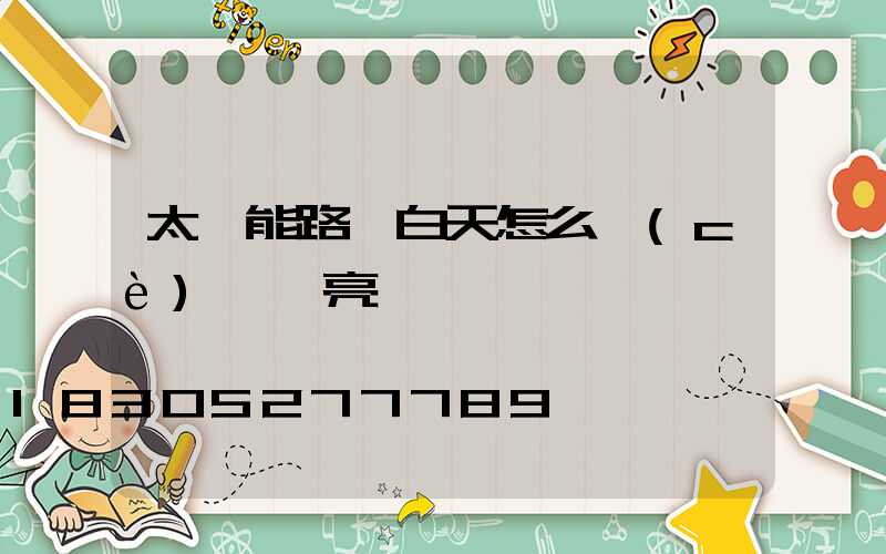 太陽能路燈白天怎么測(cè)試燈亮