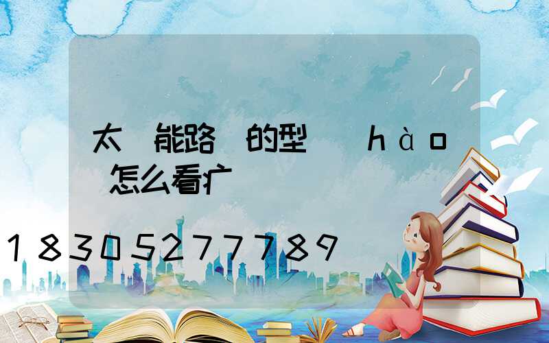 太陽能路燈的型號(hào)怎么看疒