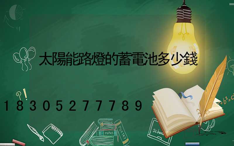太陽能路燈的蓄電池多少錢